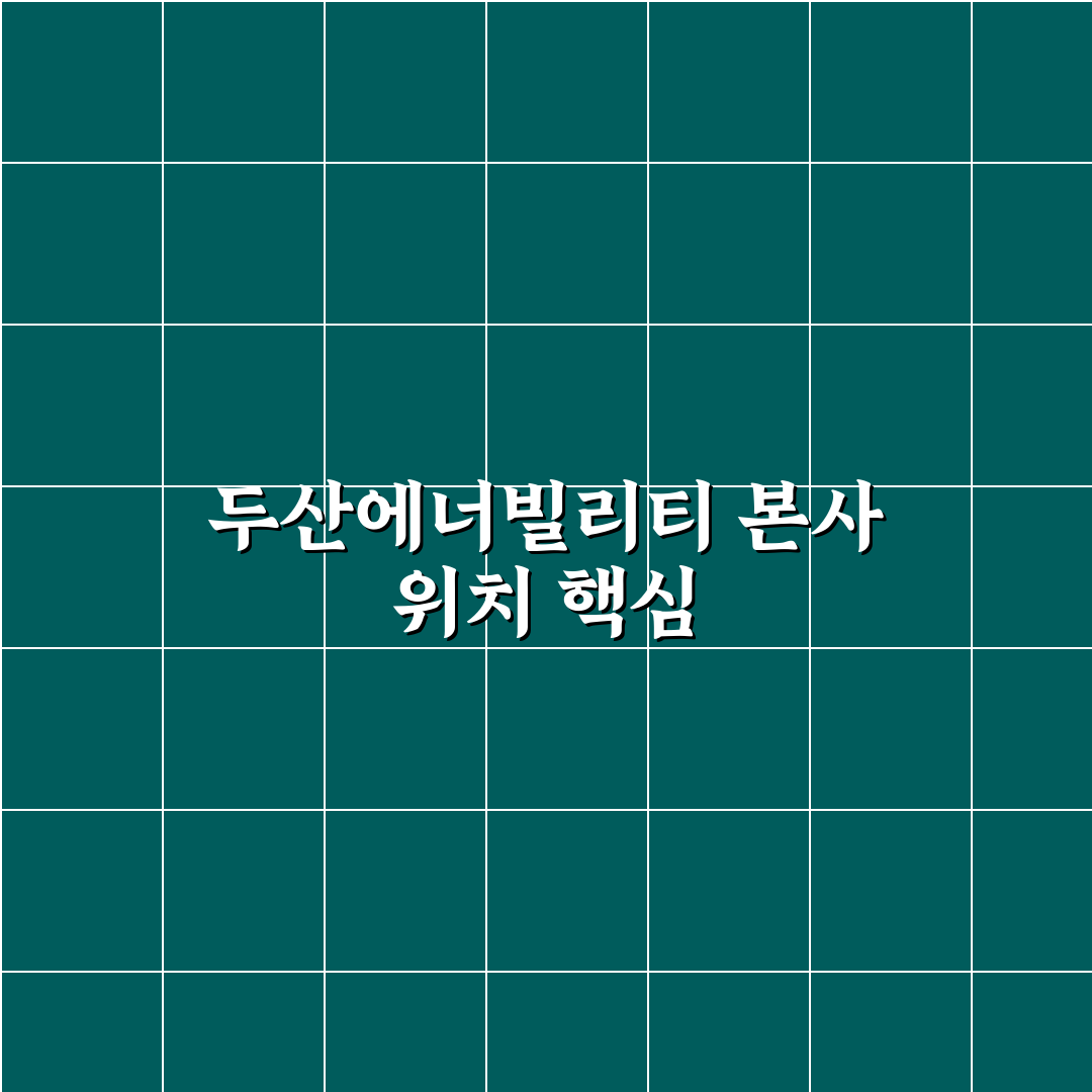 두산에너빌리티 본사 주소 확인과 위치별 비교 분석 가이드