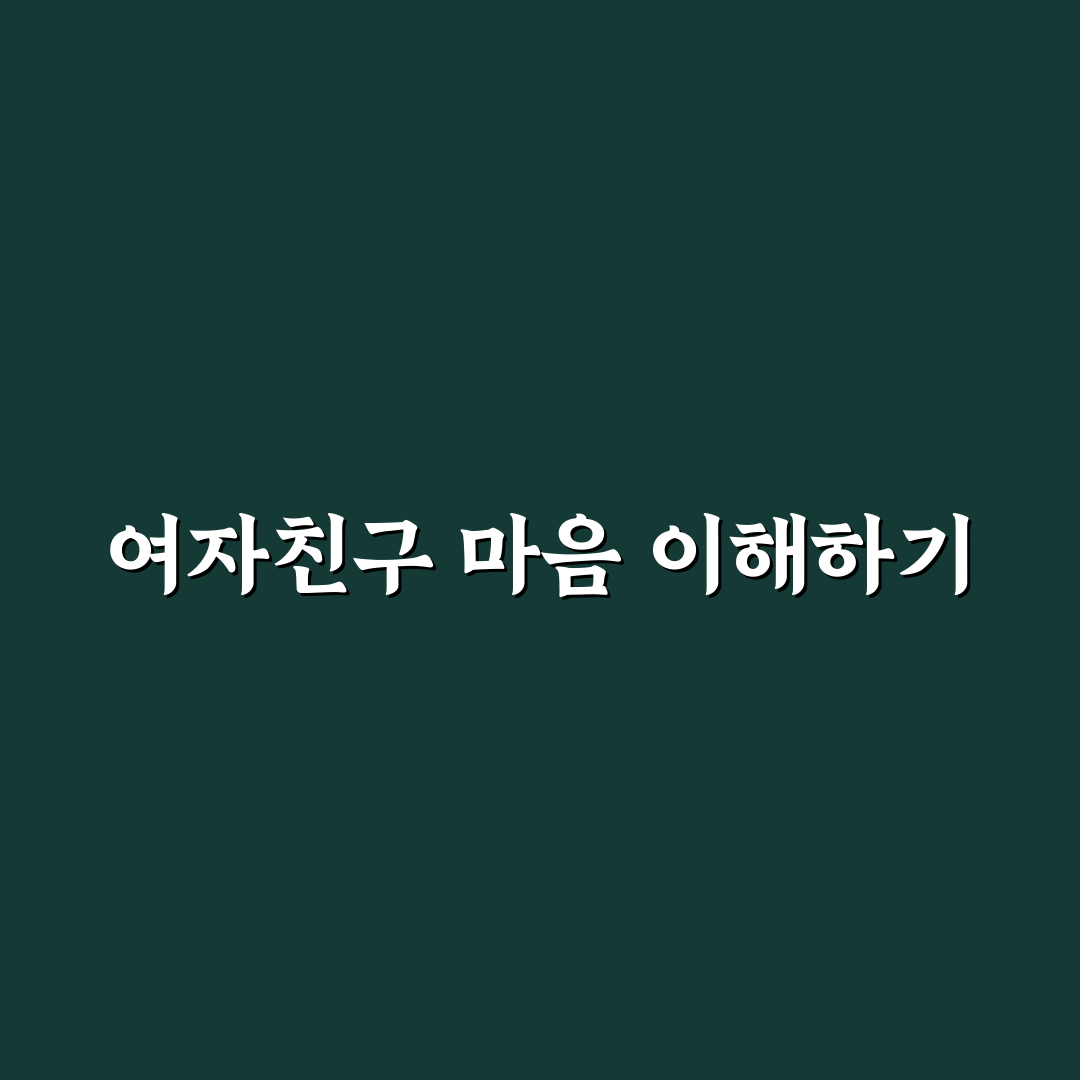 여자친구의 불만 심리 이해와 공감으로 갈등 풀기 꿀팁