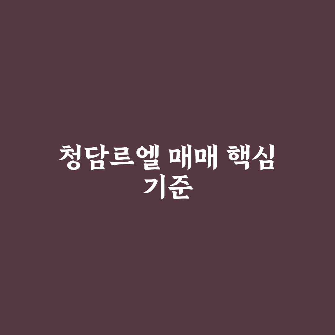청담르엘 매매 5가지 체크포인트와 투자 기준 분석