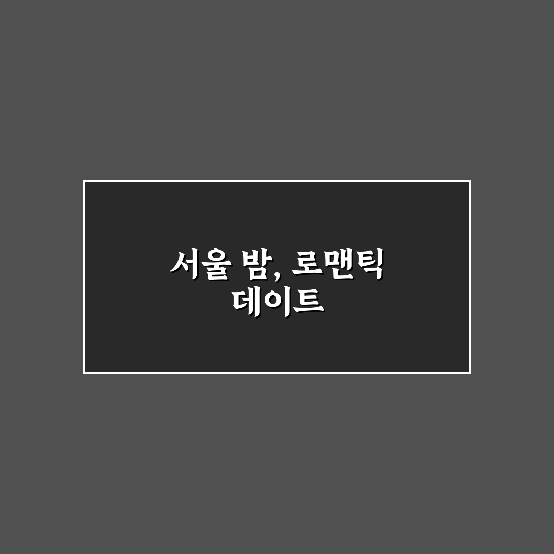 야경 데이트 서울 추천 도시의 아름다움을 만끽하는 꿀팁