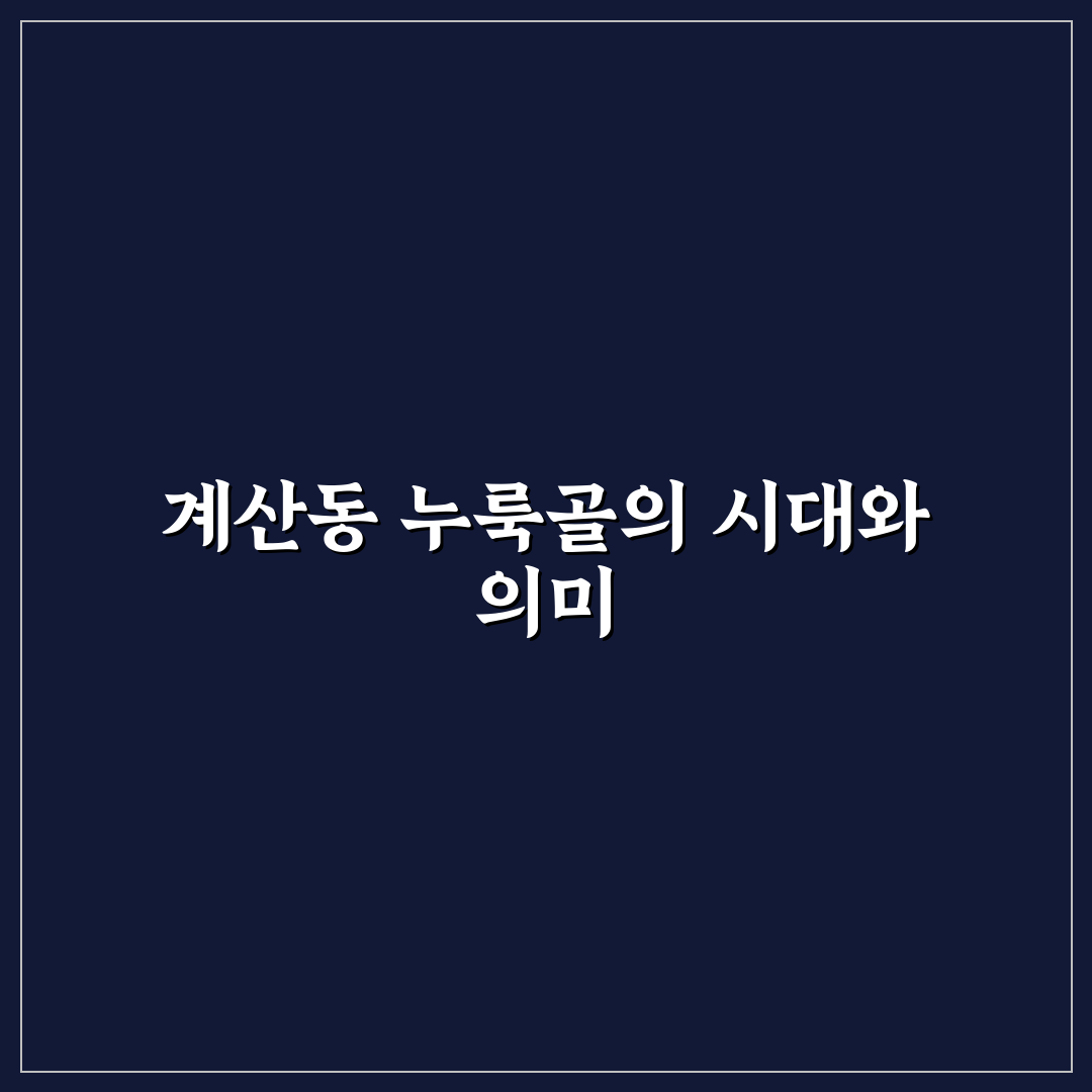 계산동 누룩골 방문 전 알아야 할 5가지 체크포인트