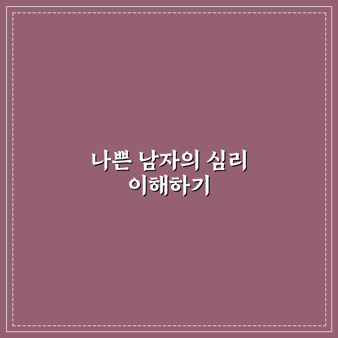 나쁜 남자 심리 파악과 그들의 행동 뒤에 숨겨진 진실 정리