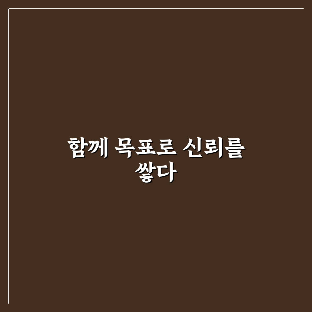 공동의 목표 신뢰 증진을 위한 꿀팁 함께 꿈꾸며 나아가는 긍정적 관계