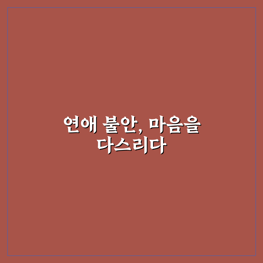 연애 불안감 심리 해소와 안정적인 관계로 나아가는 팁 정리