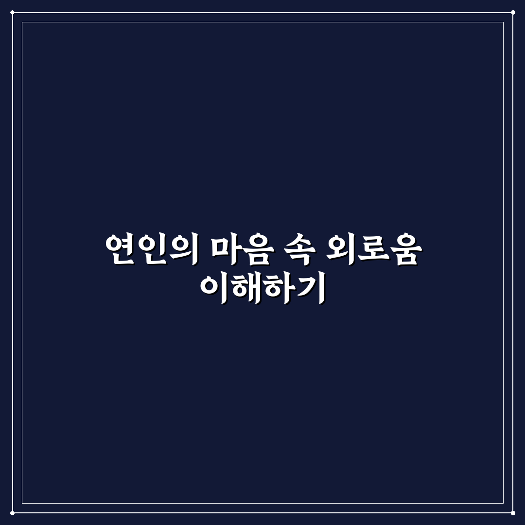 외로움 느끼는 연인 심리와 함께하는 시간 속 유대감 강화 팁