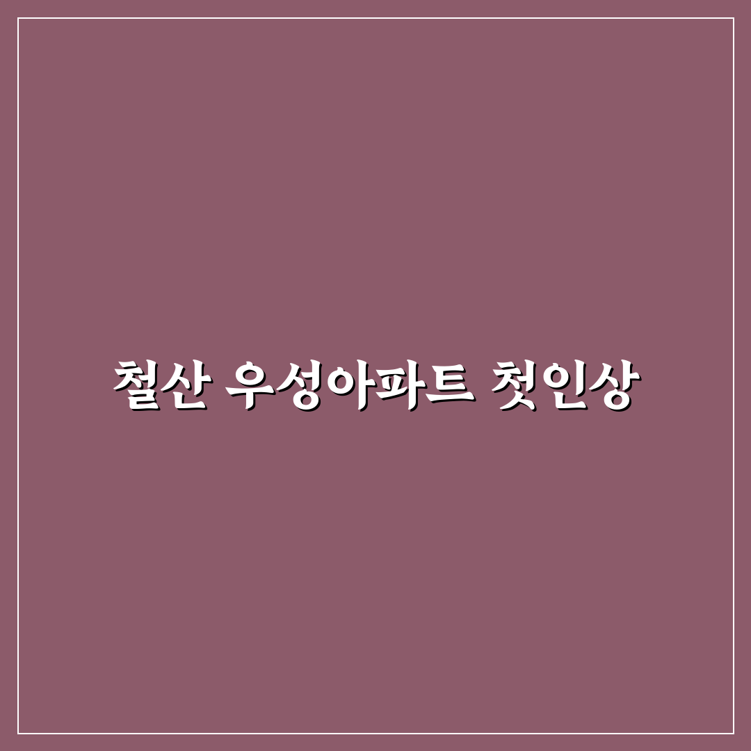철산 우성아파트 방문 후기, 실제 생활 환경은 어떨까