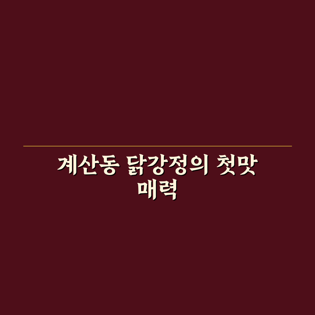 계산동 닭강정 방문 후기, 직접 가보니 맛과 분위기