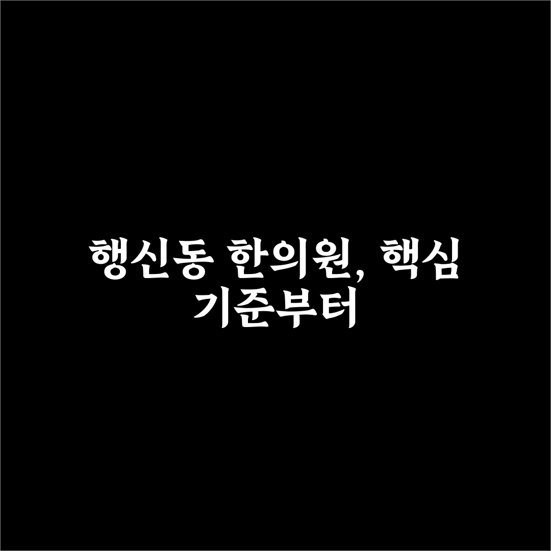 행신동 한의원 선택 5가지 기준과 비교 분석법