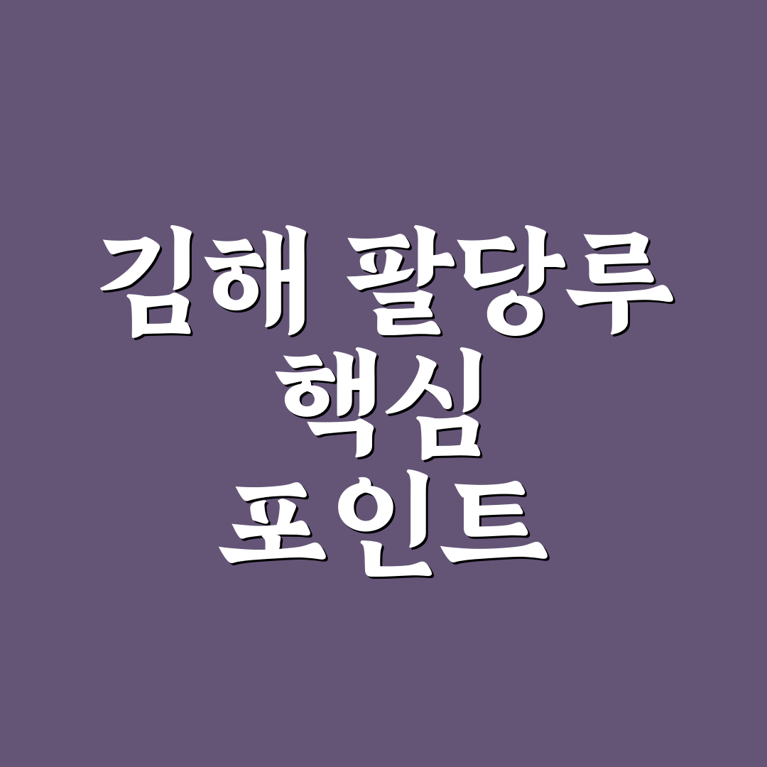 김해 팔당루 방문 가이드와 주요 체크포인트 분석