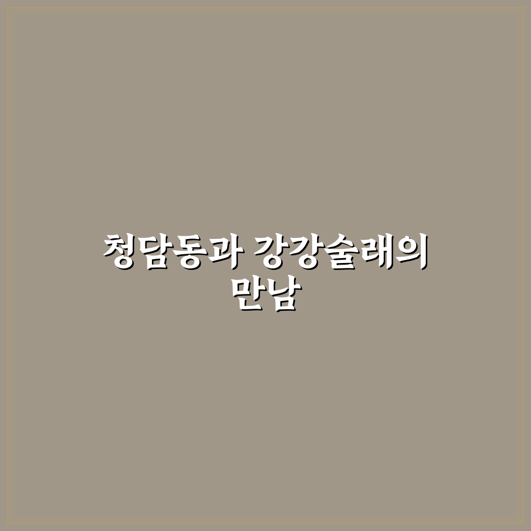 청담동 강강술래 방문 전 확인할 5가지 기준 분석