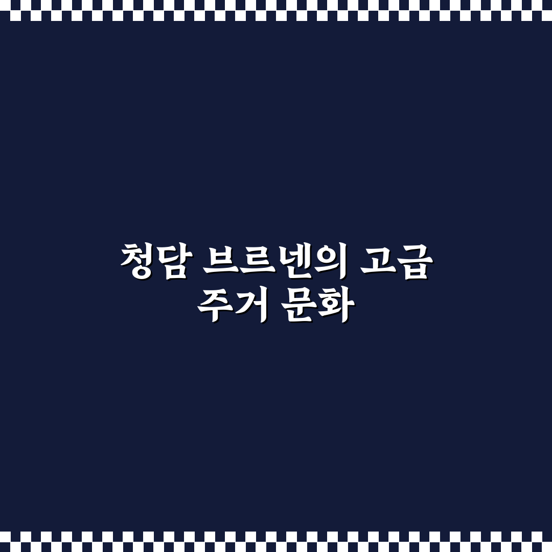 청담 브르넨 선택을 위한 5가지 기준과 분석 가이드