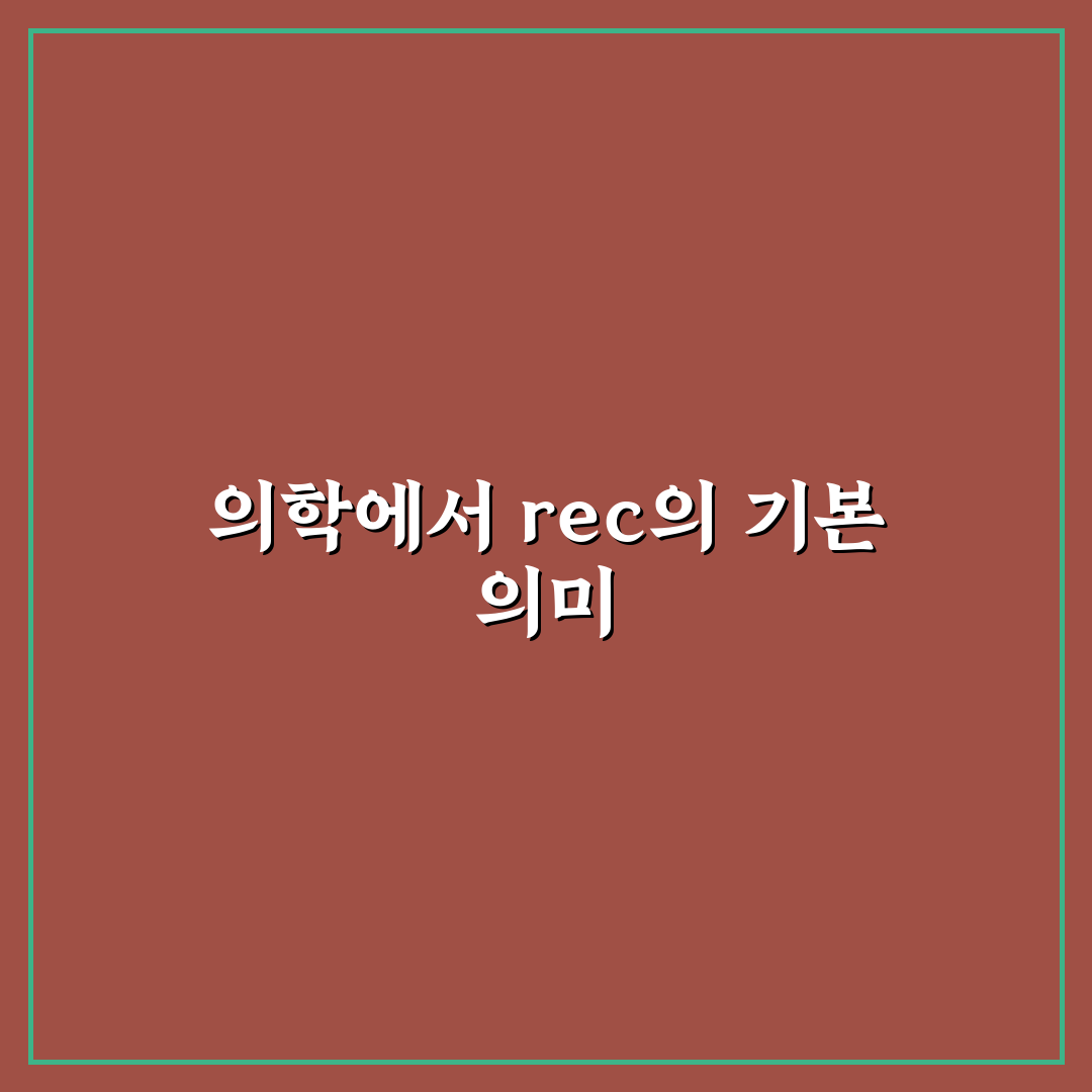 rec 뜻 의학용어 5가지 기준별 정확한 분석과 판단